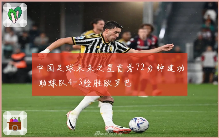 中国足球未来之星首秀72分钟建功 助球队4-3险胜欧罗巴