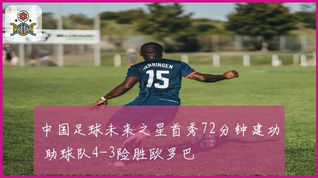 中国足球未来之星首秀72分钟建功 助球队4-3险胜欧罗巴