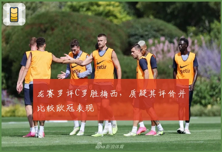 龙赛罗评C罗胜梅西，质疑其评价并比较欧冠表现